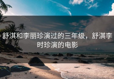 舒淇和李丽珍演过的三年级，舒淇李时珍演的电影