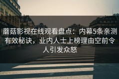 蘑菇影视在线观看盘点：内幕5条亲测有效秘诀，业内人士上榜理由空前令人引发众怒