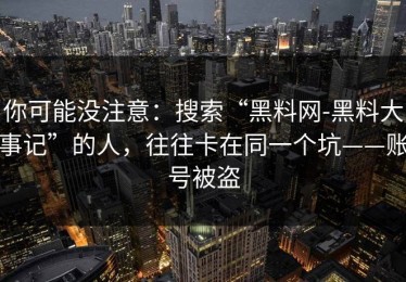 你可能没注意：搜索“黑料网-黑料大事记”的人，往往卡在同一个坑——账号被盗