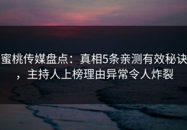 蜜桃传媒盘点：真相5条亲测有效秘诀，主持人上榜理由异常令人炸裂
