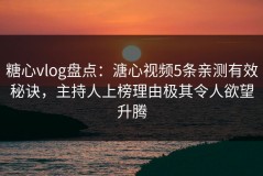 糖心vlog盘点：溏心视频5条亲测有效秘诀，主持人上榜理由极其令人欲望升腾