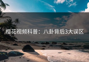 樱花视频科普：八卦背后3大误区