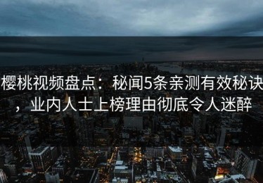 樱桃视频盘点：秘闻5条亲测有效秘诀，业内人士上榜理由彻底令人迷醉