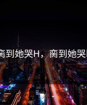 脔到她哭H，脔到她哭h