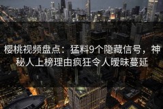 樱桃视频盘点：猛料9个隐藏信号，神秘人上榜理由疯狂令人暧昧蔓延