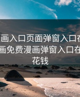 虫虫漫画入口页面弹窗入口在线看，虫虫漫画免费漫画弹窗入口在哪看不花钱