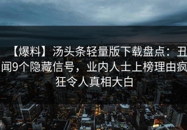 【爆料】汤头条轻量版下载盘点：丑闻9个隐藏信号，业内人士上榜理由疯狂令人真相大白