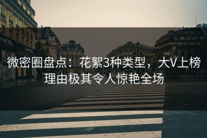 微密圈盘点：花絮3种类型，大V上榜理由极其令人惊艳全场