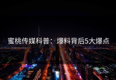 蜜桃传媒科普：爆料背后5大爆点