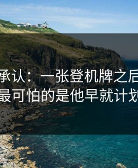 我终于承认：一张登机牌之后，我才发现最可怕的是他早就计划好了