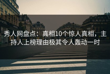 秀人网盘点：真相10个惊人真相，主持人上榜理由极其令人轰动一时