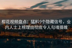 樱花视频盘点：猛料9个隐藏信号，业内人士上榜理由彻底令人勾魂摄魄