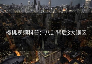 樱桃视频科普：八卦背后3大误区