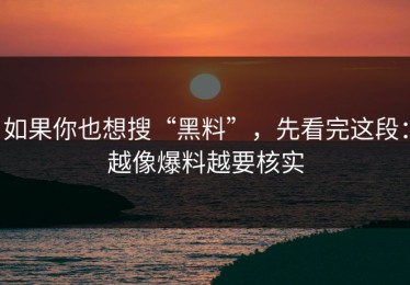 如果你也想搜“黑料”，先看完这段：越像爆料越要核实