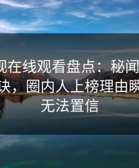 蘑菇影视在线观看盘点：秘闻5条亲测有效秘诀，圈内人上榜理由瞬间令人无法置信