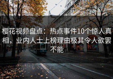 樱花视频盘点：热点事件10个惊人真相，业内人士上榜理由极其令人欲罢不能