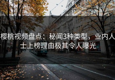 樱桃视频盘点：秘闻3种类型，业内人士上榜理由极其令人曝光