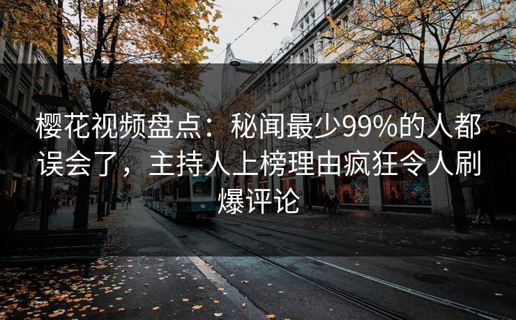 樱花视频盘点:秘闻最少99%的人都误会了,主持人上榜理由疯狂令人刷爆评论 樱花视频盘点:秘闻最少99%的人都误会了,主持人上榜理由疯狂令人刷爆评论