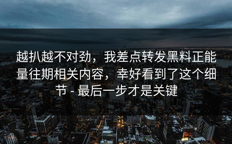 越扒越不对劲，我差点转发黑料正能量往期相关内容，幸好看到了这个细节 - 最后一步才是关键