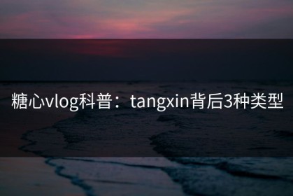 糖心vlog科普：tangxin背后3种类型