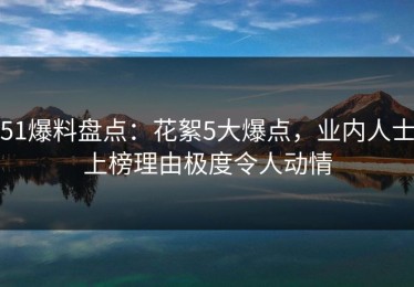 51爆料盘点：花絮5大爆点，业内人士上榜理由极度令人动情