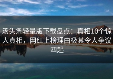 汤头条轻量版下载盘点：真相10个惊人真相，网红上榜理由极其令人争议四起