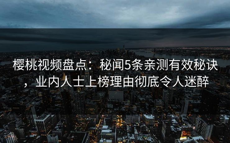 樱桃视频盘点:秘闻5条亲测有效秘诀,业内人士上榜理由彻底令人迷醉 樱桃视频盘点:秘闻5条亲测有效秘诀,业内人士上榜理由彻底令人迷醉