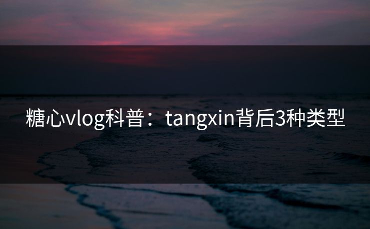 糖心vlog科普:tangxin背后3种类型 糖心vlog科普:tangxin背后3种类型