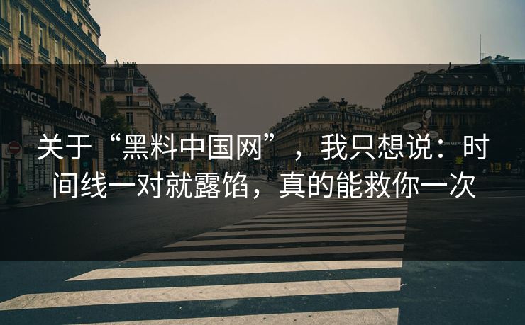 关于“黑料中国网”,我只想说:时间线一对就露馅,真的能救你一次 关于“黑料中国网”,我只想说:时间线一对就露馅,真的能救你一次