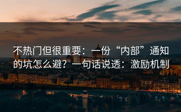 不热门但很重要：一份“内部”通知的坑怎么避？一句话说透：激励机制