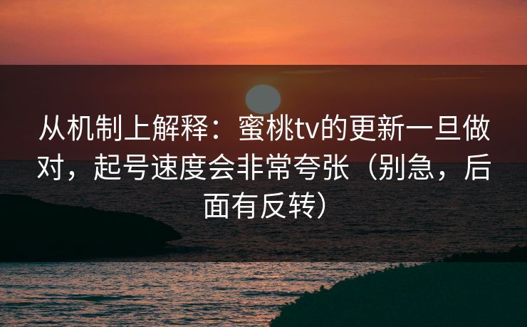 从机制上解释:蜜桃tv的更新一旦做对,起号速度会非常夸张(别急,后面有反转) 从机制上解释:蜜桃tv的更新一旦做对,起号速度会非常夸张(别急,后面有反转)